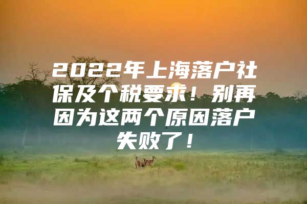 2022年上海落户社保及个税要求！别再因为这两个原因落户失败了！