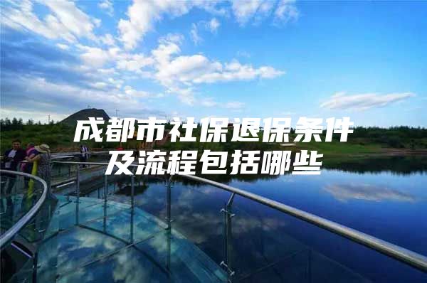 成都市社保退保条件及流程包括哪些