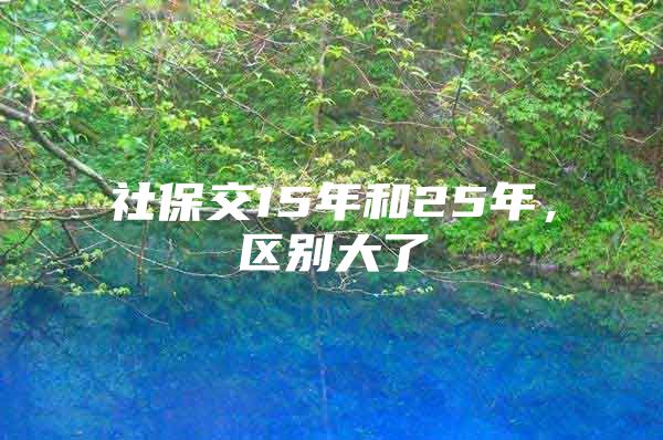 社保交15年和25年，区别大了