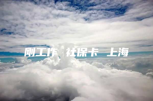 刚工作 社保卡 上海