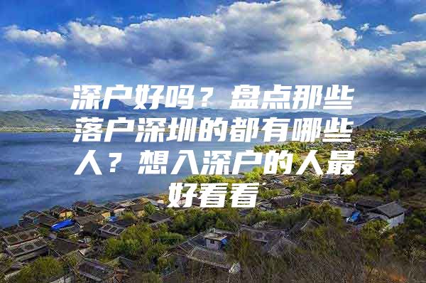 深户好吗？盘点那些落户深圳的都有哪些人？想入深户的人最好看看