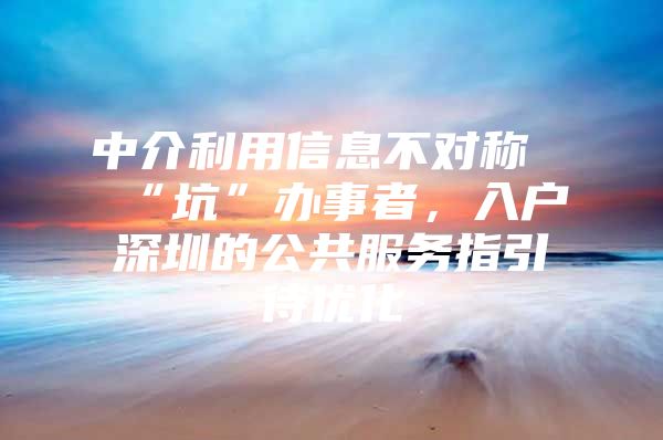 中介利用信息不对称“坑”办事者，入户深圳的公共服务指引待优化