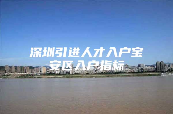 深圳引进人才入户宝安区入户指标