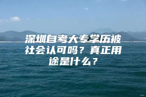深圳自考大专学历被社会认可吗？真正用途是什么？