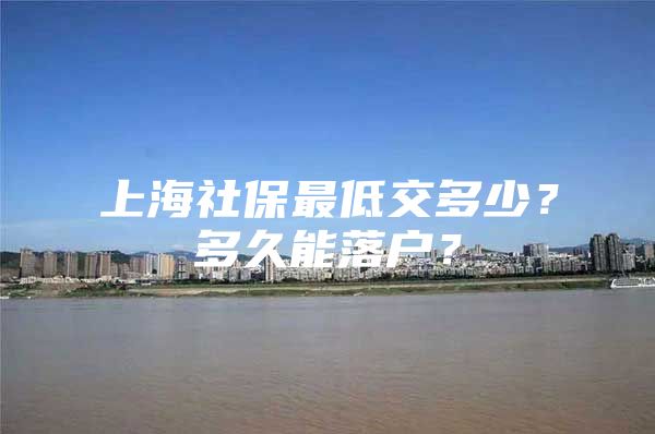 上海社保最低交多少？多久能落户？