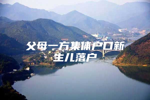父母一方集体户口新生儿落户