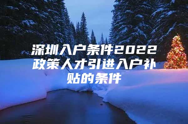 深圳入户条件2022政策人才引进入户补贴的条件