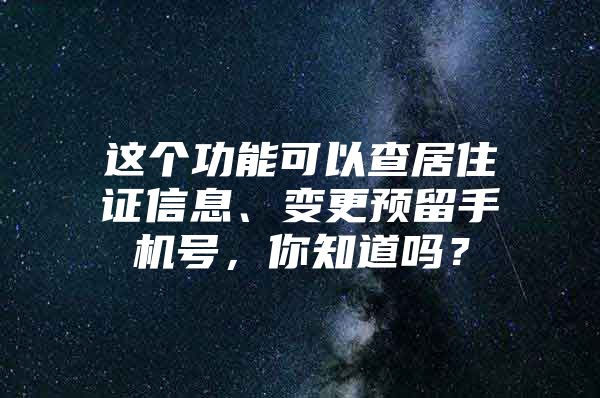 这个功能可以查居住证信息、变更预留手机号，你知道吗？
