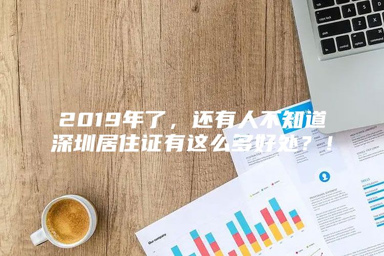 2019年了，还有人不知道深圳居住证有这么多好处？！