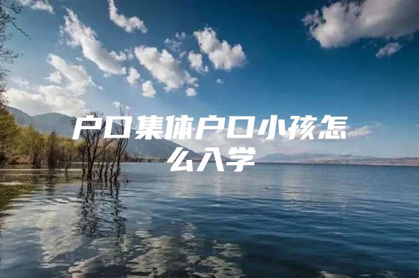 户口集体户口小孩怎么入学
