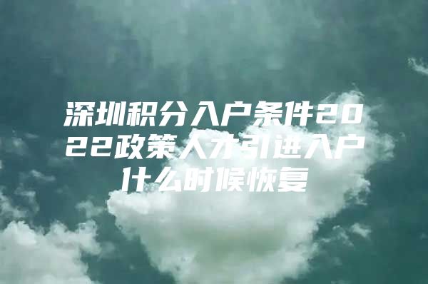 深圳积分入户条件2022政策人才引进入户什么时候恢复