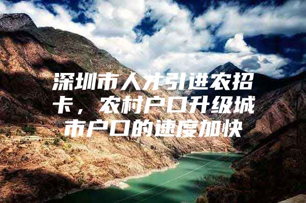 深圳市人才引进农招卡，农村户口升级城市户口的速度加快
