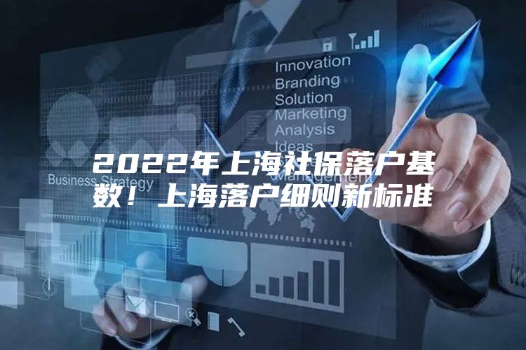 2022年上海社保落户基数！上海落户细则新标准